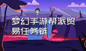 梦幻手游帮派贸易任务链（梦幻手游帮派贸易任务链攻略）