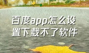 百度app怎么设置下载不了软件