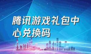 腾讯游戏礼包中心兑换码（腾讯视频游戏礼包入口最新版本）