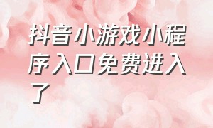 抖音小游戏小程序入口免费进入了