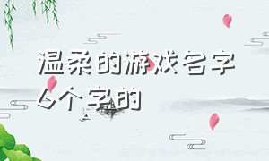 温柔的游戏名字6个字的