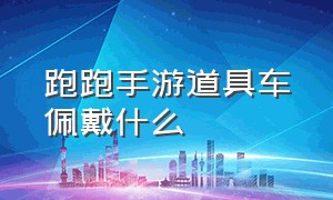 跑跑手游道具车佩戴什么