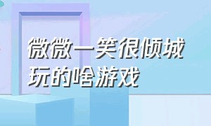 微微一笑很倾城玩的啥游戏