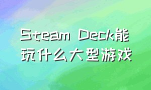 Steam Deck能玩什么大型游戏（steamdeck适合玩哪种游戏）