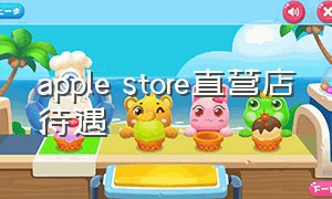 apple store直营店待遇（apple直营店工作）