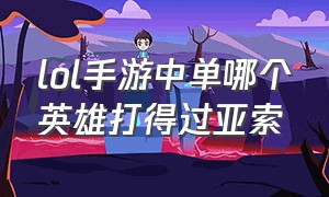 lol手游中单哪个英雄打得过亚索