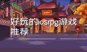 好玩的iosrpg游戏推荐（ios 最新单机rpg游戏排行榜）