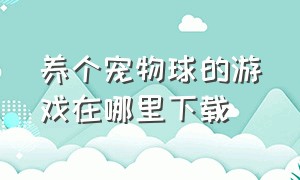 养个宠物球的游戏在哪里下载