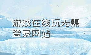 游戏在线玩无需登录网站