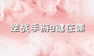 逆战手游g键在哪（逆战按键操作大全）