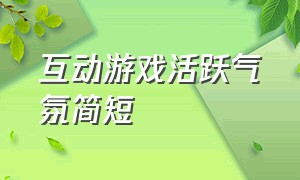 互动游戏活跃气氛简短