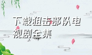 下载狙击部队电视剧全集