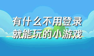 有什么不用登录就能玩的小游戏（推荐几款不用登录就能玩的小游戏）