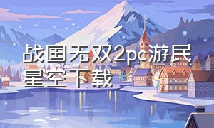 战国无双2pc游民星空下载（战国无双2完美存档下载）