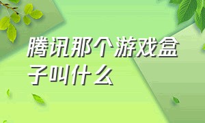 腾讯那个游戏盒子叫什么