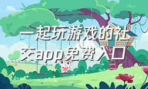 一起玩游戏的社交app免费入口