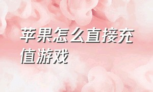 苹果怎么直接充值游戏（苹果如何不用钱充值游戏）