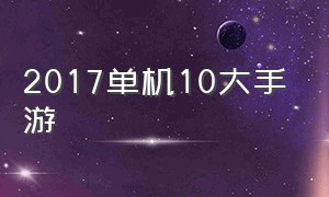 2017单机10大手游（十大历史单机手游排名前十）