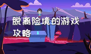 脱离险境的游戏攻略