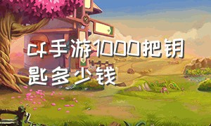 cf手游1000把钥匙多少钱