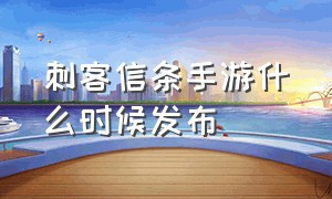 刺客信条手游什么时候发布（刺客信条手游免费下载）