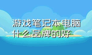 游戏笔记本电脑什么品牌的好