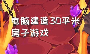 电脑建造30平米房子游戏