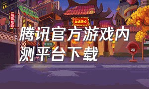 腾讯官方游戏内测平台下载