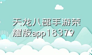 天龙八部手游荣耀版app18379（天龙八部手游荣耀版交易平台）