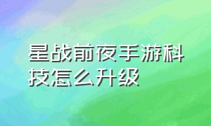 星战前夜手游科技怎么升级