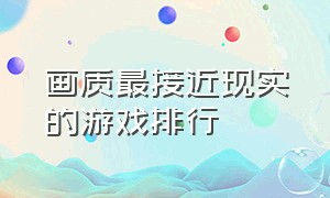 画质最接近现实的游戏排行（被公认为画质最好的几款游戏）