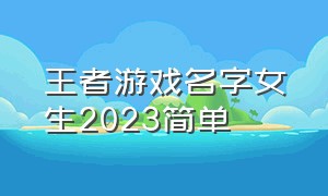 王者游戏名字女生2023简单