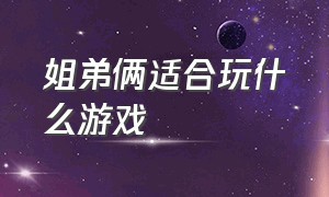 姐弟俩适合玩什么游戏