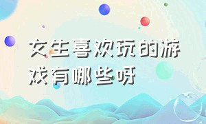 女生喜欢玩的游戏有哪些呀