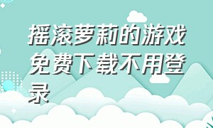 摇滚萝莉的游戏免费下载不用登录