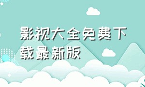 影视大全免费下载最新版（影视大全无广告免费最新版下载）