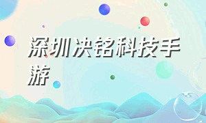 深圳决铭科技手游（深圳决铭科技官网）