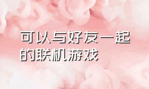 可以与好友一起的联机游戏