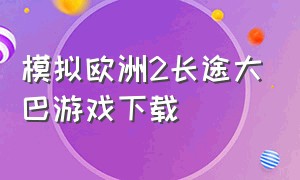 模拟欧洲2长途大巴游戏下载（欧洲模拟驾驶2手机版中文版下载）