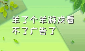 羊了个羊游戏看不了广告了（羊了个羊游戏无广告入口）