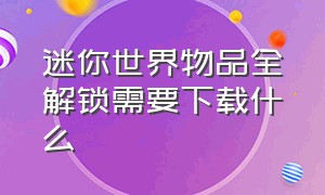 迷你世界物品全解锁需要下载什么（迷你世界解锁全部物品的软件下载）