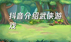 抖音介绍武侠游戏（抖音里武林小游戏）