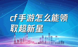 cf手游怎么能领取超新星