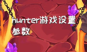 hunter游戏设置参数