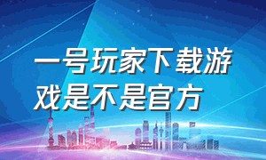 一号玩家下载游戏是不是官方