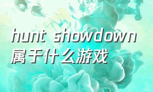 hunt showdown属于什么游戏（hunt showdown游戏怎么发语音）