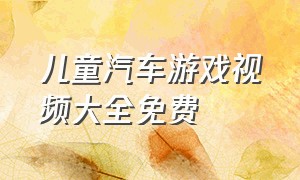 儿童汽车游戏视频大全免费