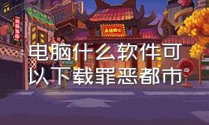 电脑什么软件可以下载罪恶都市