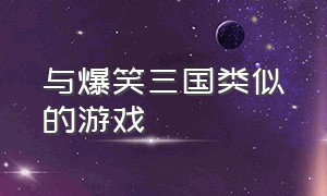 与爆笑三国类似的游戏