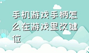 手机游戏手柄怎么在游戏里改键位